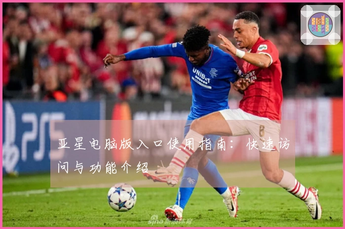 亚星电脑版入口使用指南：快速访问与功能介绍