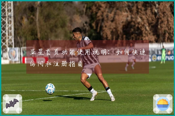 亚星首页功能使用说明：如何快速访问和注册指南