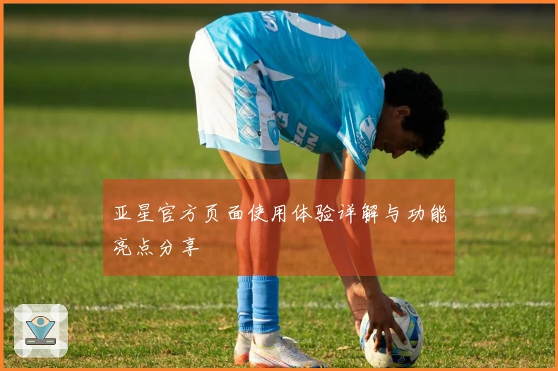 亚星官方页面使用体验详解与功能亮点分享