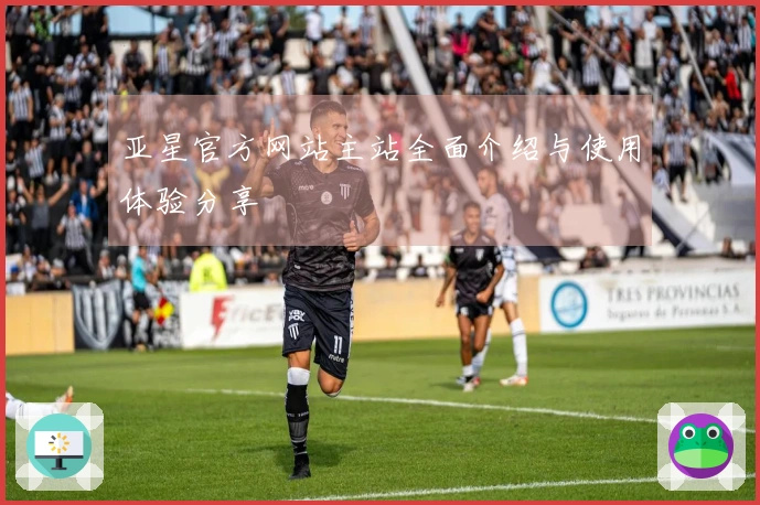 亚星官方网站主站全面介绍与使用体验分享