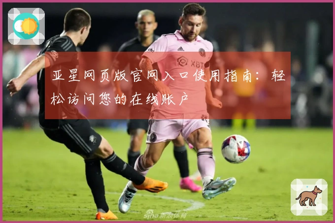 亚星网页版官网入口使用指南：轻松访问您的在线账户